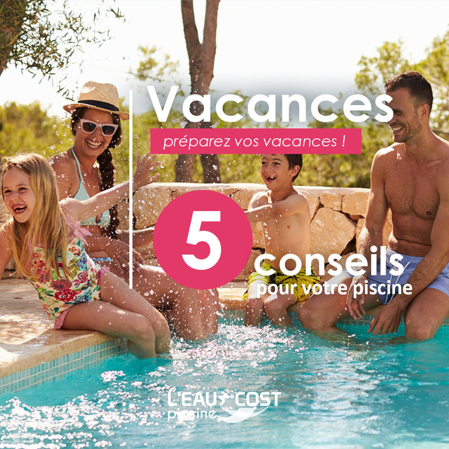 Conseil Piscine : préparez vos vacances